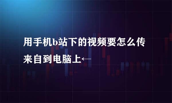 用手机b站下的视频要怎么传来自到电脑上←