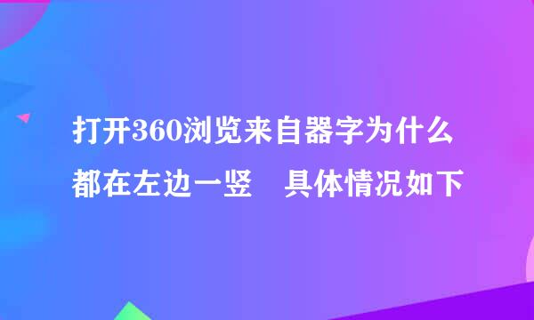 打开360浏览来自器字为什么都在左边一竖 具体情况如下