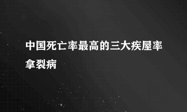 中国死亡率最高的三大疾屋率拿裂病