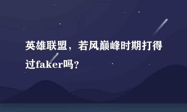 英雄联盟，若风巅峰时期打得过faker吗？