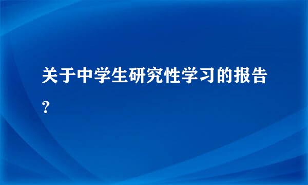 关于中学生研究性学习的报告？