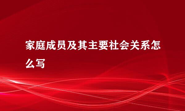 家庭成员及其主要社会关系怎么写