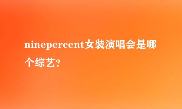 ninepercent女装演唱会是哪个综艺？