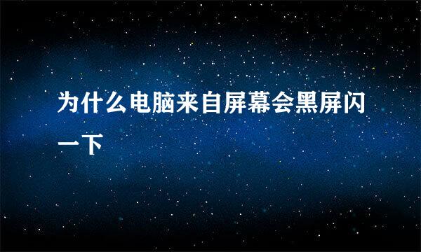 为什么电脑来自屏幕会黑屏闪一下