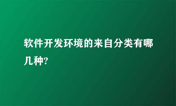 软件开发环境的来自分类有哪几种?