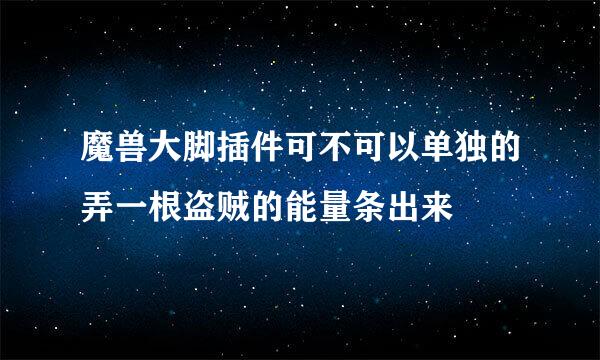 魔兽大脚插件可不可以单独的弄一根盗贼的能量条出来