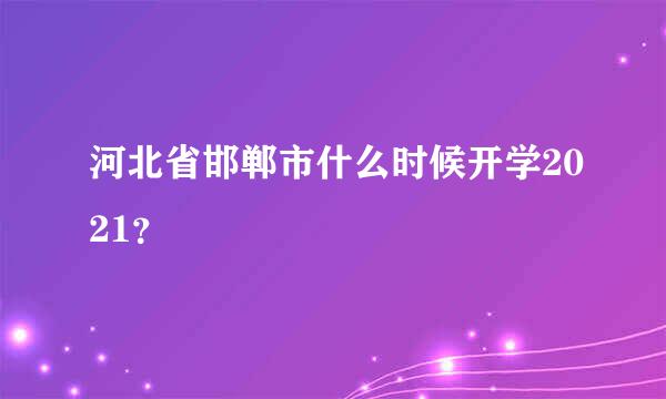 河北省邯郸市什么时候开学2021？