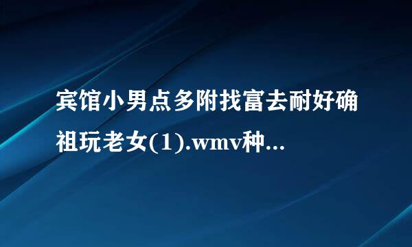 宾馆小男点多附找富去耐好确祖玩老女(1).wmv种子下载地址有么？感激不尽