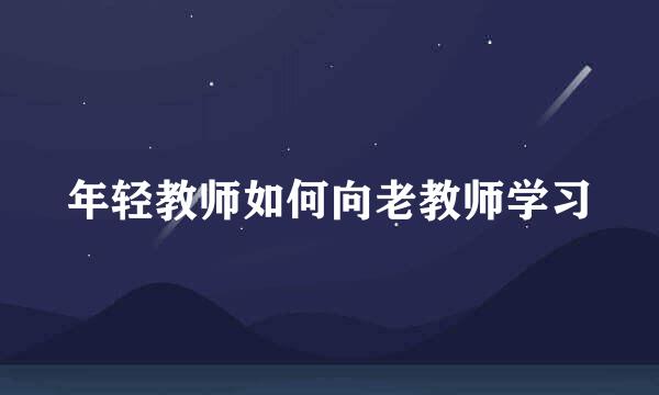 年轻教师如何向老教师学习