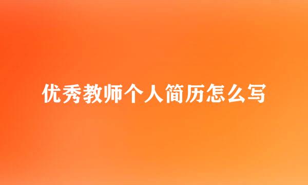 优秀教师个人简历怎么写