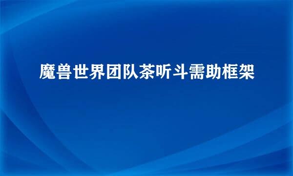 魔兽世界团队茶听斗需助框架