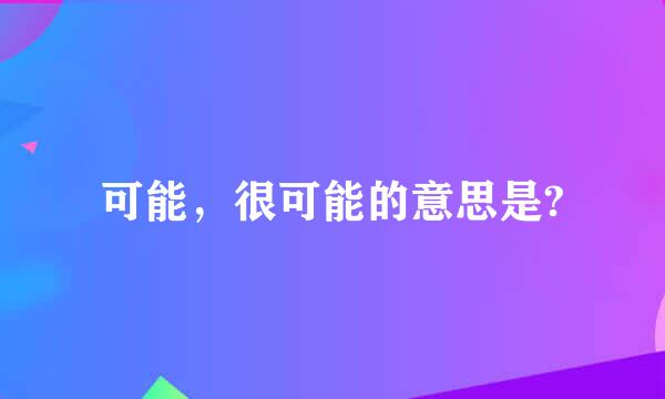 可能，很可能的意思是?