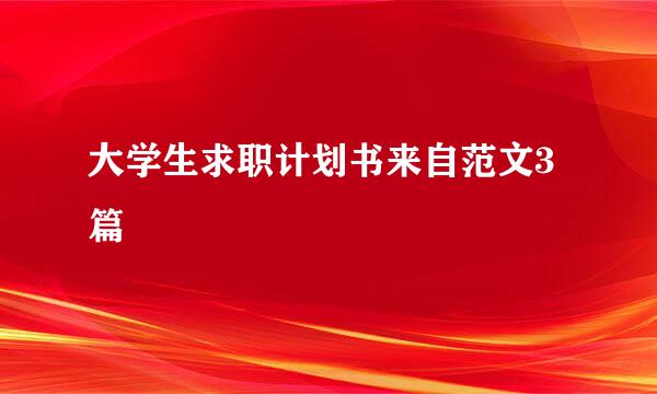 大学生求职计划书来自范文3篇