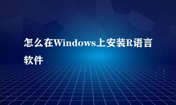 怎么在Windows上安装R语言软件