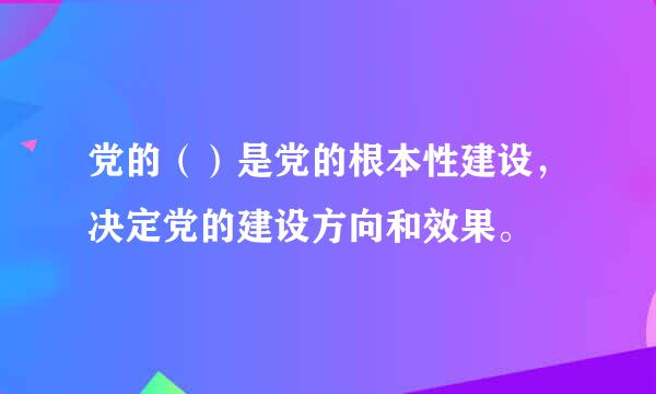 党的（）是党的根本性建设，决定党的建设方向和效果。