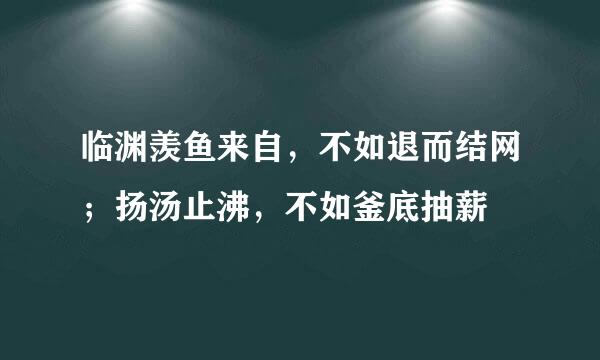 临渊羡鱼来自，不如退而结网；扬汤止沸，不如釜底抽薪