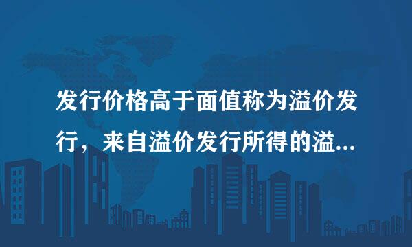 发行价格高于面值称为溢价发行，来自溢价发行所得的溢价款列为(  )路木预脚马口抓喜味输深。