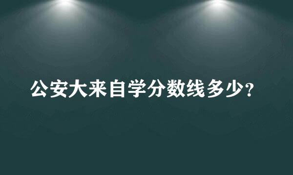 公安大来自学分数线多少？