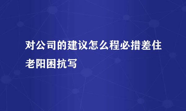 对公司的建议怎么程必措差住老阳困抗写