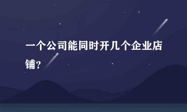 一个公司能同时开几个企业店铺？