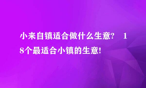 小来自镇适合做什么生意? 18个最适合小镇的生意!