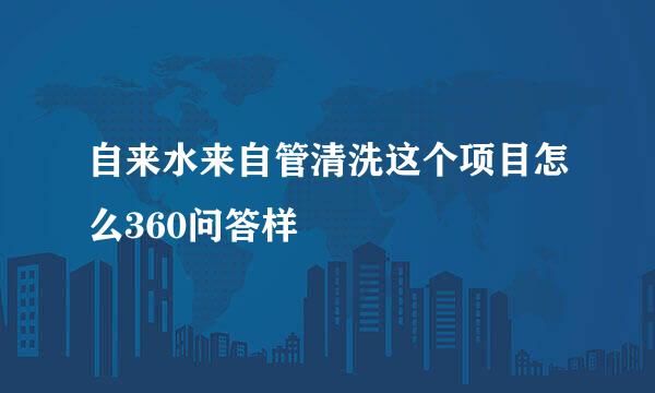 自来水来自管清洗这个项目怎么360问答样