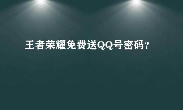 王者荣耀免费送QQ号密码？