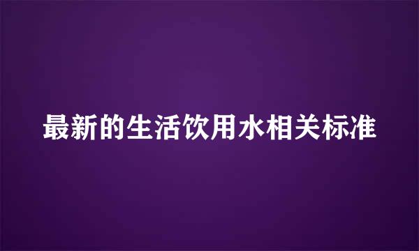 最新的生活饮用水相关标准