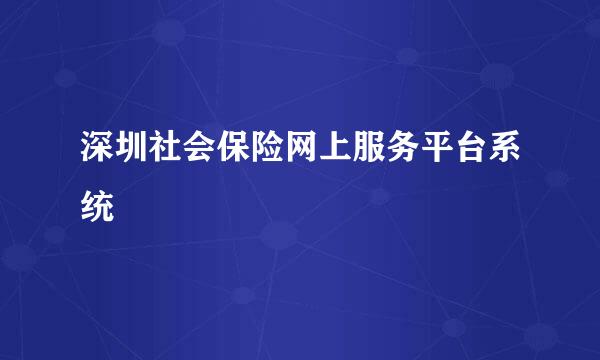 深圳社会保险网上服务平台系统