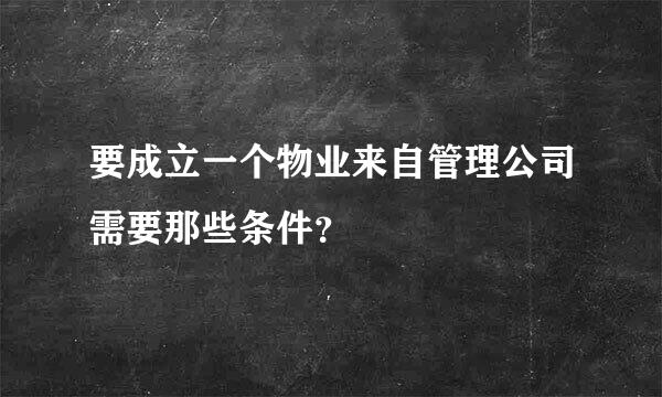 要成立一个物业来自管理公司需要那些条件？