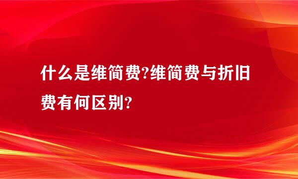 什么是维简费?维简费与折旧费有何区别?