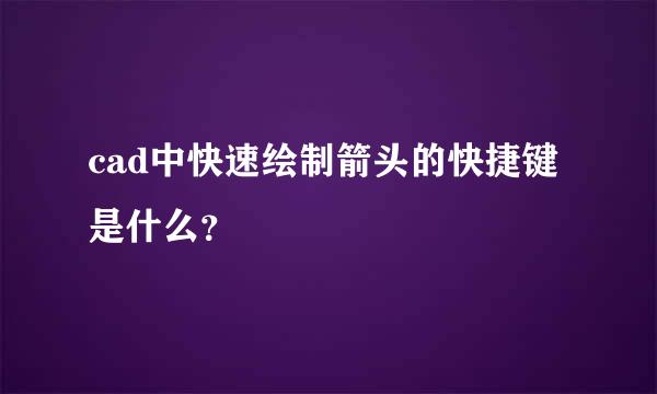 cad中快速绘制箭头的快捷键是什么？