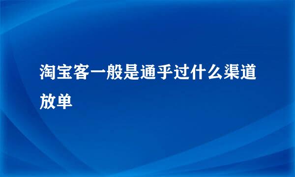 淘宝客一般是通乎过什么渠道放单