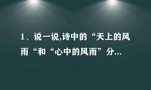 1、说一说,诗中的“天上的风雨“和“心中的风雨”分别指什么「来自繁星」一五九？