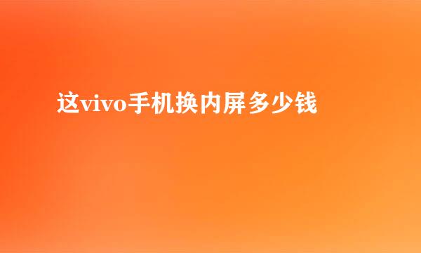 这vivo手机换内屏多少钱