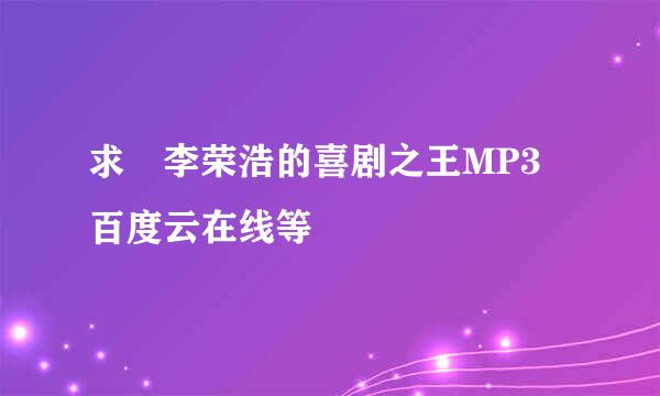 求 李荣浩的喜剧之王MP3 百度云在线等