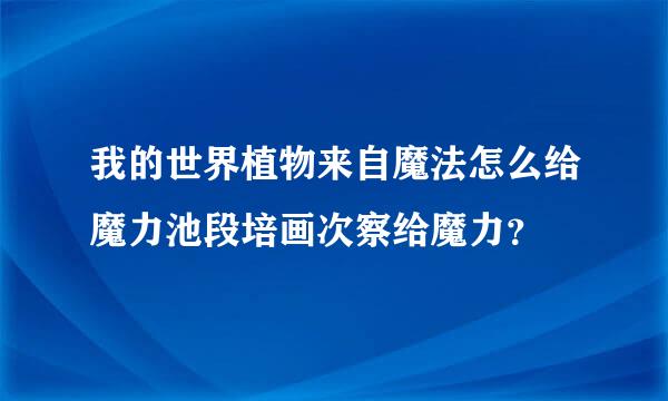 我的世界植物来自魔法怎么给魔力池段培画次察给魔力？