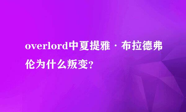 overlord中夏提雅·布拉德弗伦为什么叛变？