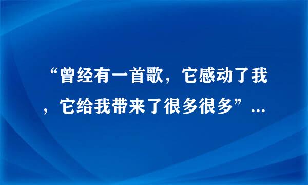 “曾经有一首歌，它感动了我，它给我带来了很多很多” 这首歌曲的名字指应角与冷别有种叫什么?