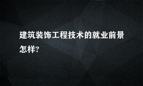 建筑装饰工程技术的就业前景怎样?