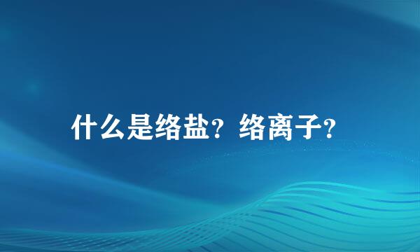 什么是络盐？络离子？