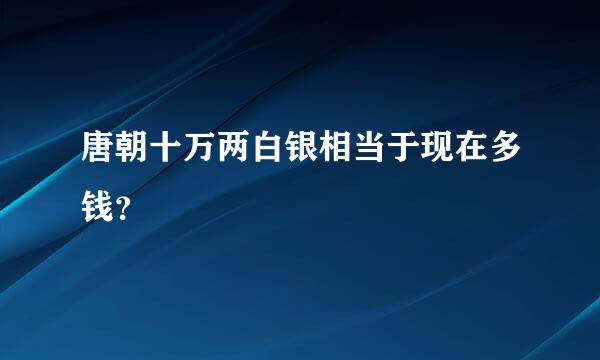 唐朝十万两白银相当于现在多钱？