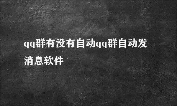 qq群有没有自动qq群自动发消息软件