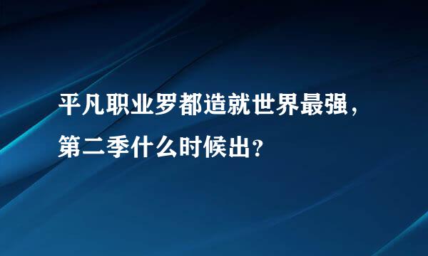 平凡职业罗都造就世界最强，第二季什么时候出？