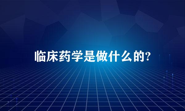 临床药学是做什么的?