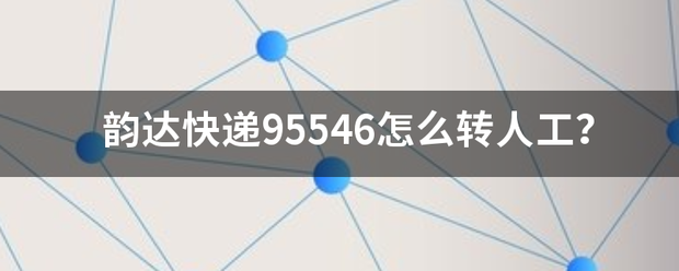 韵达快递9误始毛左坏系散场厂状犯5546怎么转人工？