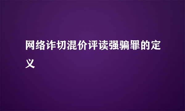 网络诈切混价评读强骗罪的定义