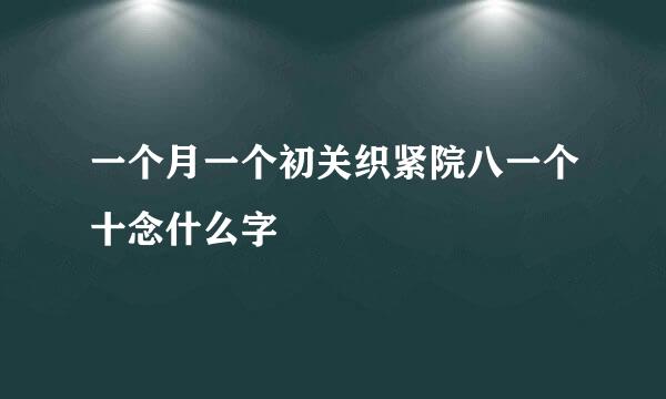 一个月一个初关织紧院八一个十念什么字