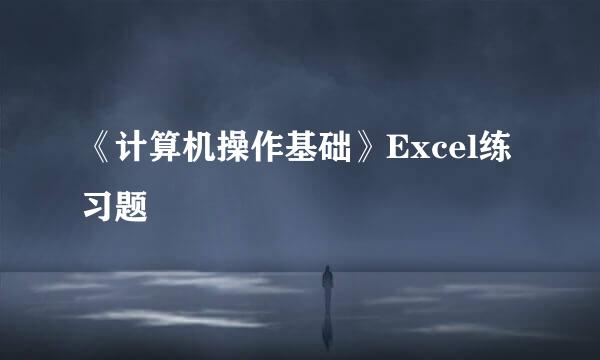 《计算机操作基础》Excel练习题