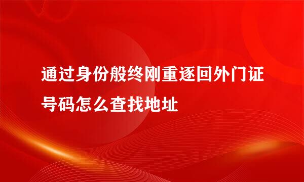 通过身份般终刚重逐回外门证号码怎么查找地址